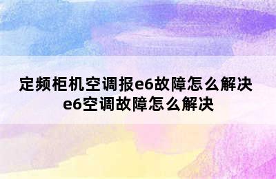 定频柜机空调报e6故障怎么解决 e6空调故障怎么解决